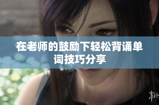 在老师的鼓励下轻松背诵单词技巧分享