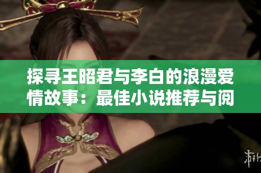 探寻王昭君与李白的浪漫爱情故事：最佳小说推荐与阅读指南