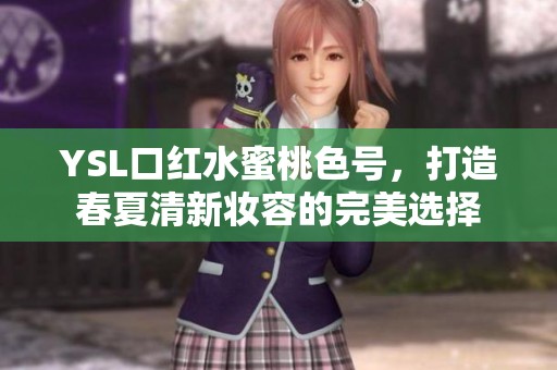 YSL口红水蜜桃色号，打造春夏清新妆容的完美选择