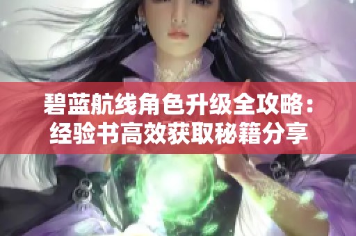 碧蓝航线角色升级全攻略：经验书高效获取秘籍分享