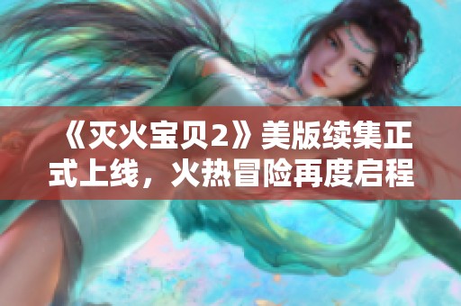 《灭火宝贝2》美版续集正式上线，火热冒险再度启程