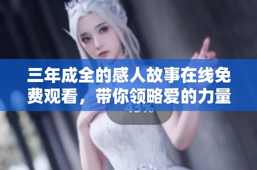 三年成全的感人故事在线免费观看，带你领略爱的力量