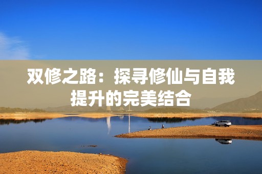双修之路：探寻修仙与自我提升的完美结合