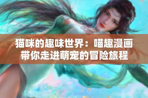 猫咪的趣味世界：喵趣漫画带你走进萌宠的冒险旅程