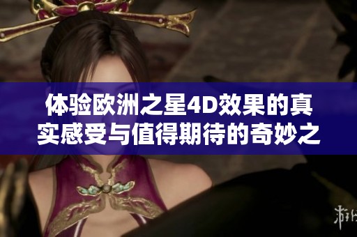 体验欧洲之星4D效果的真实感受与值得期待的奇妙之旅