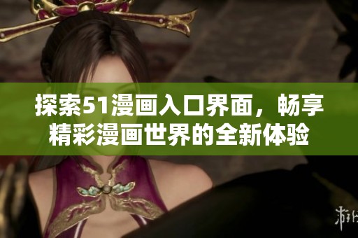 探索51漫画入口界面，畅享精彩漫画世界的全新体验