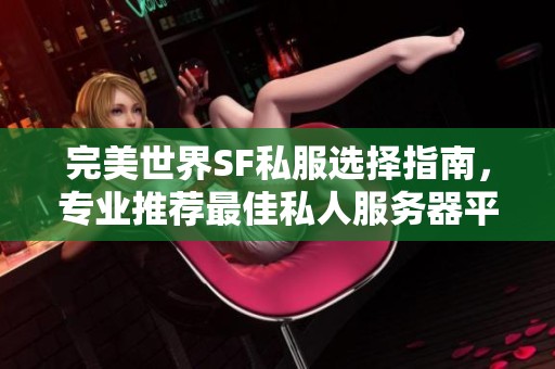 完美世界SF私服选择指南，专业推荐最佳私人服务器平台