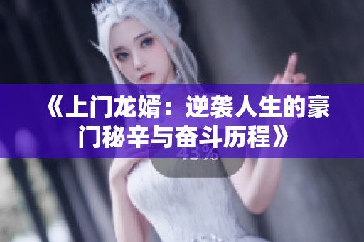 《上门龙婿：逆袭人生的豪门秘辛与奋斗历程》
