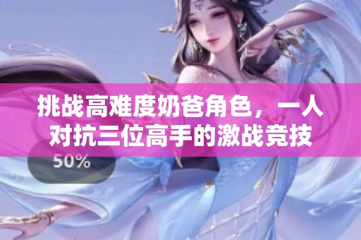 挑战高难度奶爸角色，一人对抗三位高手的激战竞技