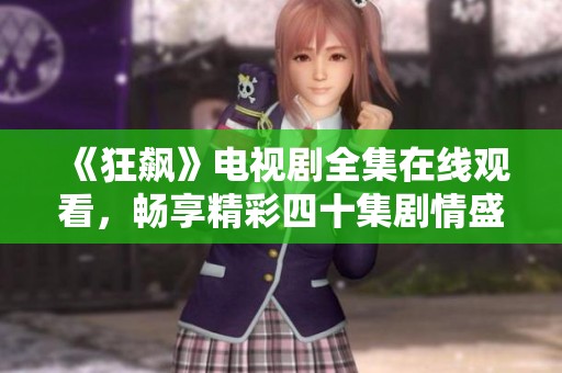 《狂飙》电视剧全集在线观看，畅享精彩四十集剧情盛宴