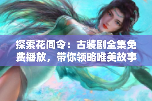探索花间令：古装剧全集免费播放，带你领略唯美故事与精彩角色