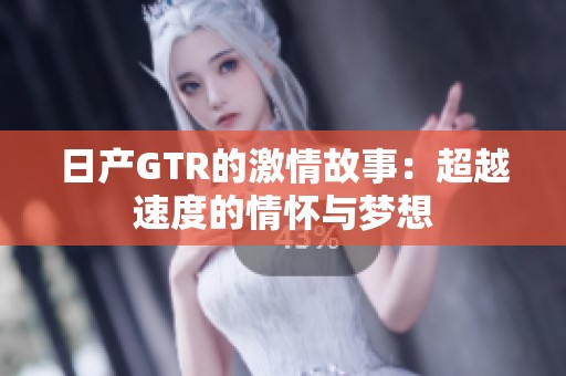 日产GTR的激情故事：超越速度的情怀与梦想