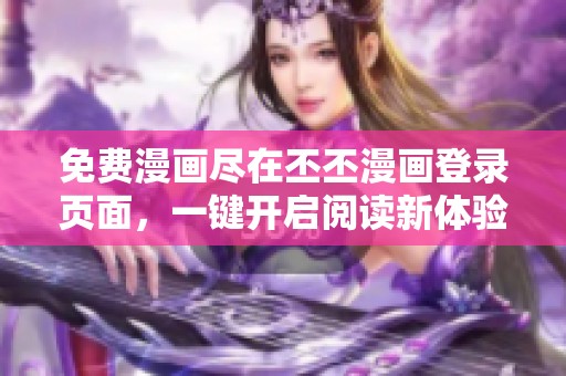 免费漫画尽在丕丕漫画登录页面，一键开启阅读新体验