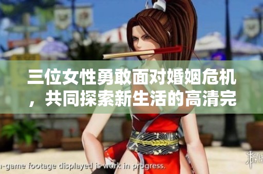 三位女性勇敢面对婚姻危机，共同探索新生活的高清完整版