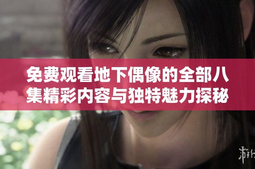 免费观看地下偶像的全部八集精彩内容与独特魅力探秘