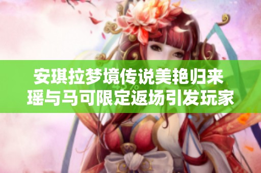 安琪拉梦境传说美艳归来 瑶与马可限定返场引发玩家期待