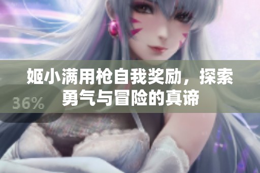 姬小满用枪自我奖励，探索勇气与冒险的真谛