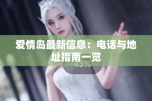 爱情岛最新信息：电话与地址指南一览