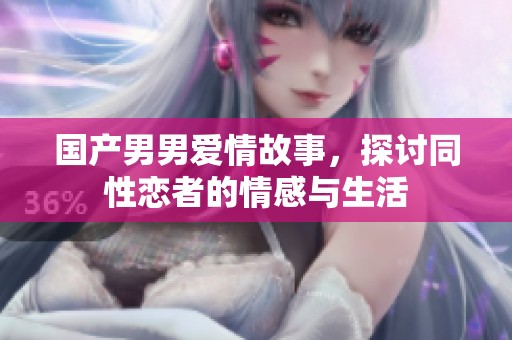国产男男爱情故事，探讨同性恋者的情感与生活