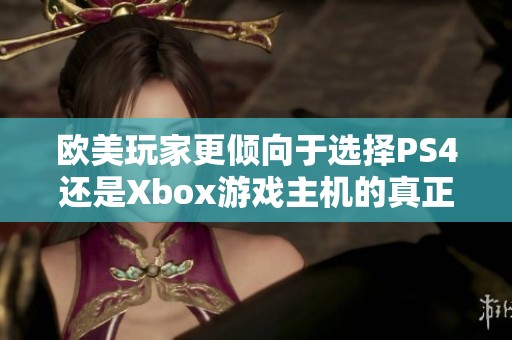 欧美玩家更倾向于选择PS4还是Xbox游戏主机的真正原因解析