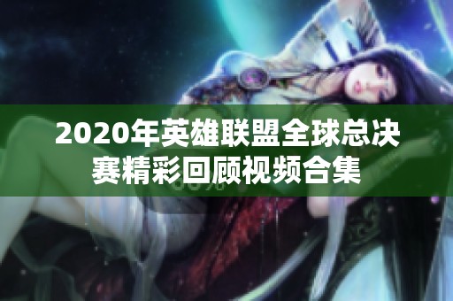 2020年英雄联盟全球总决赛精彩回顾视频合集