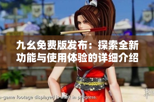 九幺免费版发布：探索全新功能与使用体验的详细介绍