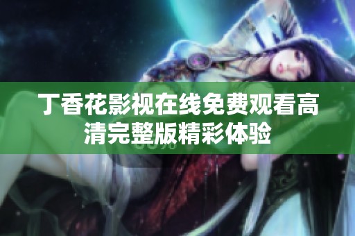丁香花影视在线免费观看高清完整版精彩体验