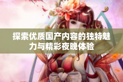 探索优质国产内容的独特魅力与精彩夜晚体验