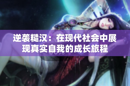 逆袭糙汉：在现代社会中展现真实自我的成长旅程