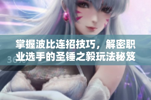 掌握波比连招技巧，解密职业选手的圣锤之毅玩法秘笈