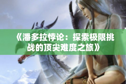 《潘多拉悖论：探索极限挑战的顶尖难度之旅》