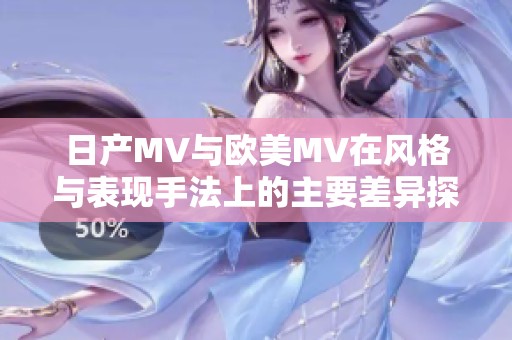 日产MV与欧美MV在风格与表现手法上的主要差异探讨