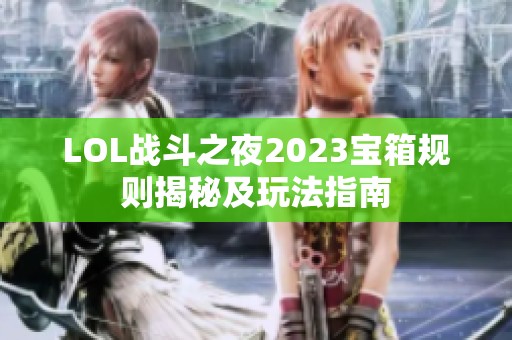 LOL战斗之夜2023宝箱规则揭秘及玩法指南