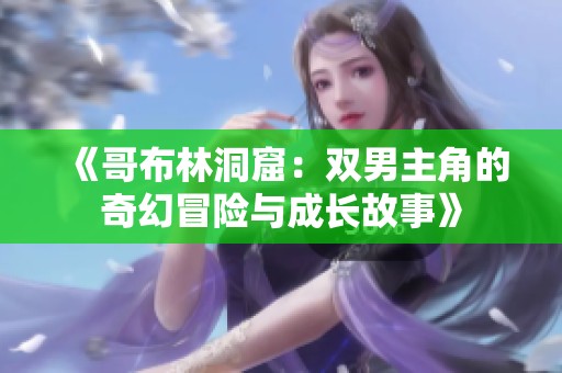 《哥布林洞窟：双男主角的奇幻冒险与成长故事》