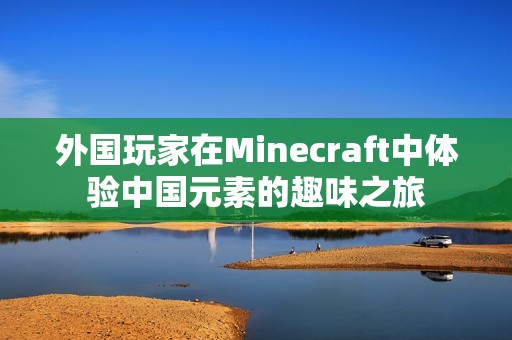 外国玩家在Minecraft中体验中国元素的趣味之旅