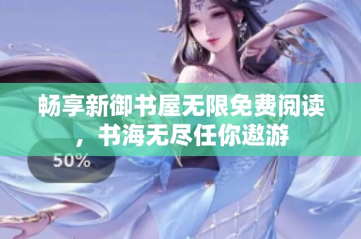 畅享新御书屋无限免费阅读，书海无尽任你遨游