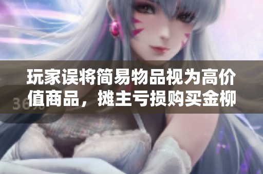 玩家误将简易物品视为高价值商品，摊主亏损购买金柳露