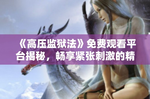 《高压监狱法》免费观看平台揭秘，畅享紧张刺激的精彩剧情