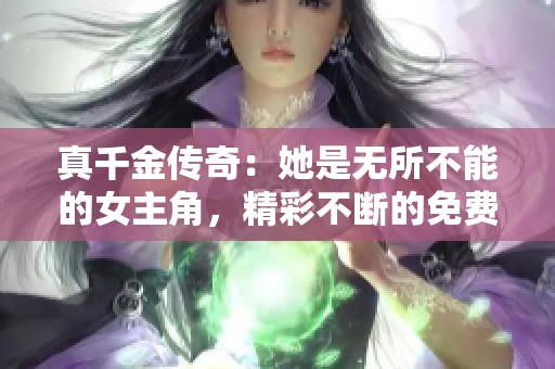 真千金传奇：她是无所不能的女主角，精彩不断的免费阅读体验