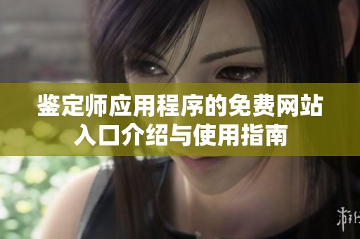 鉴定师应用程序的免费网站入口介绍与使用指南
