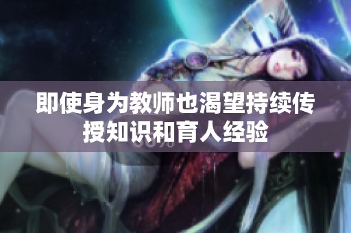 即使身为教师也渴望持续传授知识和育人经验