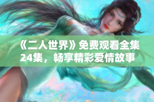 《二人世界》免费观看全集24集，畅享精彩爱情故事