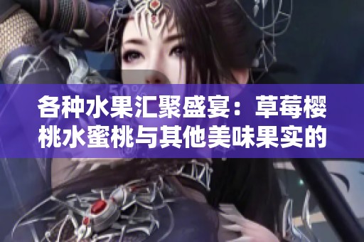 各种水果汇聚盛宴：草莓樱桃水蜜桃与其他美味果实的完美搭配