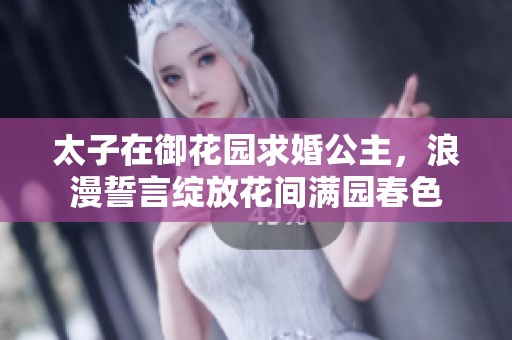 太子在御花园求婚公主，浪漫誓言绽放花间满园春色