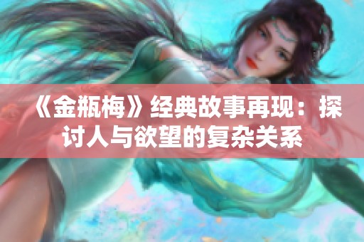 《金瓶梅》经典故事再现：探讨人与欲望的复杂关系
