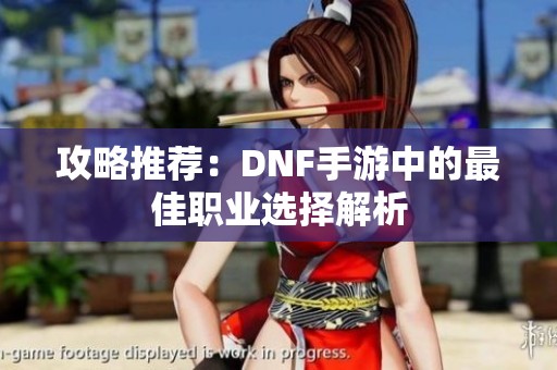 攻略推荐：DNF手游中的最佳职业选择解析