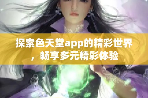 探索色天堂app的精彩世界，畅享多元精彩体验