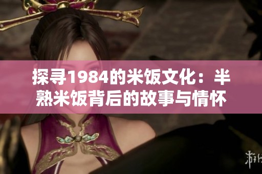 探寻1984的米饭文化：半熟米饭背后的故事与情怀