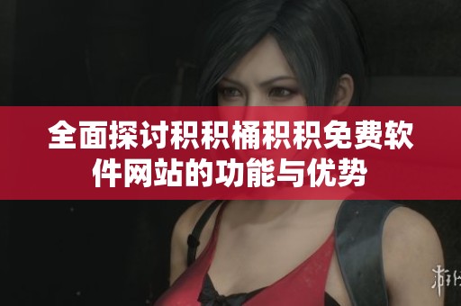全面探讨积积桶积积免费软件网站的功能与优势