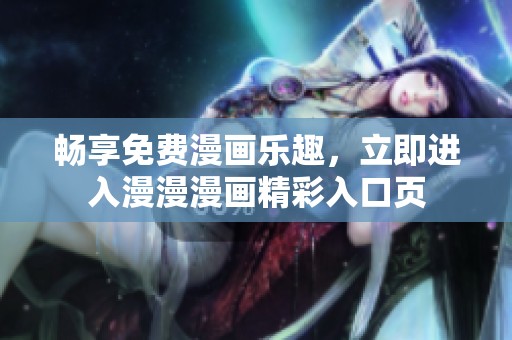 畅享免费漫画乐趣，立即进入漫漫漫画精彩入口页
